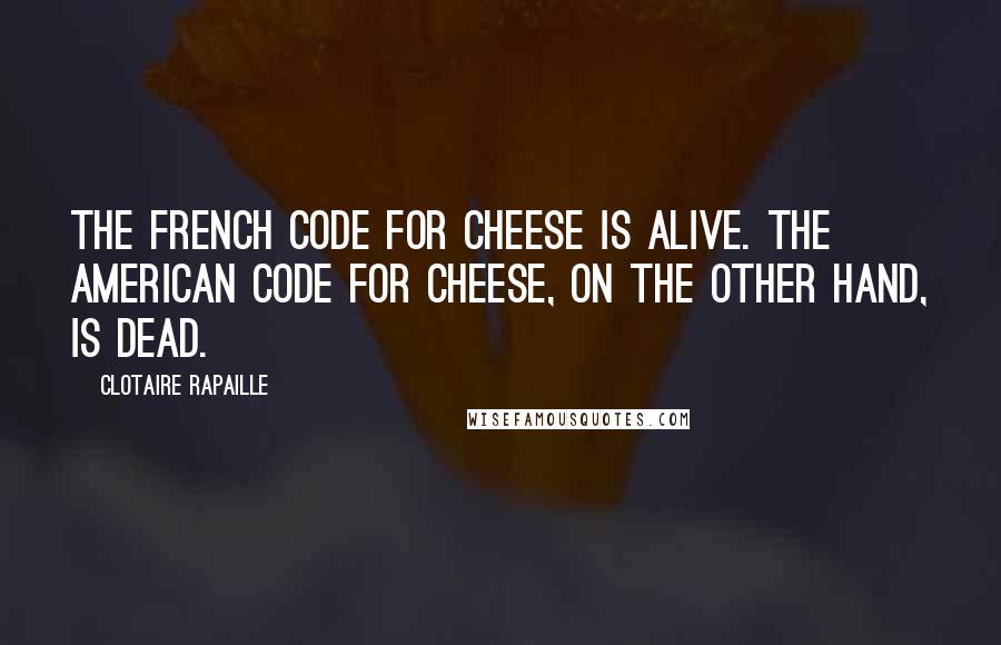 Clotaire Rapaille Quotes: The French Code for cheese is ALIVE. The American Code for cheese, on the other hand, is DEAD.