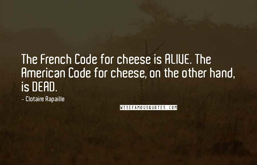 Clotaire Rapaille Quotes: The French Code for cheese is ALIVE. The American Code for cheese, on the other hand, is DEAD.