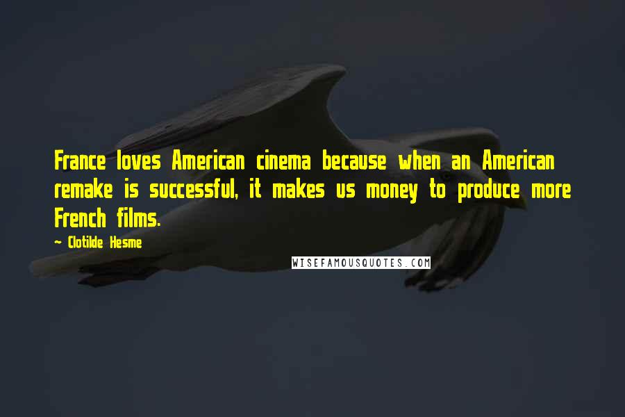 Clotilde Hesme Quotes: France loves American cinema because when an American remake is successful, it makes us money to produce more French films.