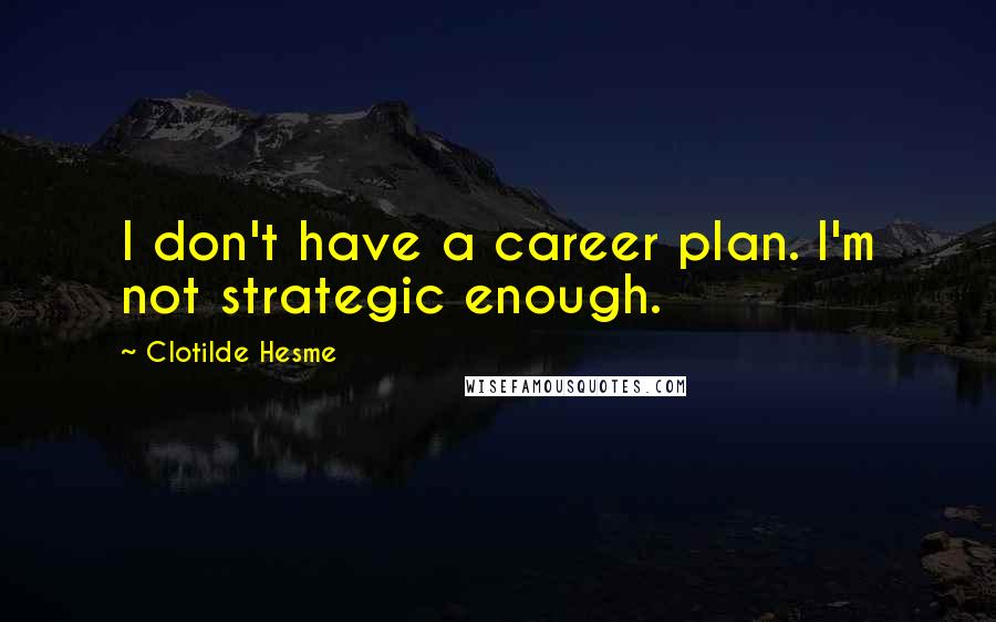 Clotilde Hesme Quotes: I don't have a career plan. I'm not strategic enough.