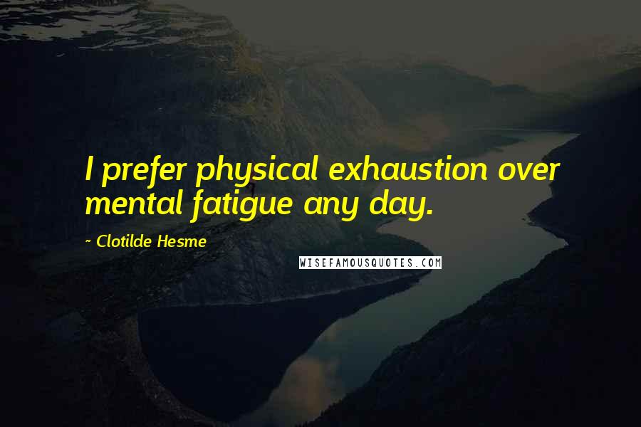 Clotilde Hesme Quotes: I prefer physical exhaustion over mental fatigue any day.