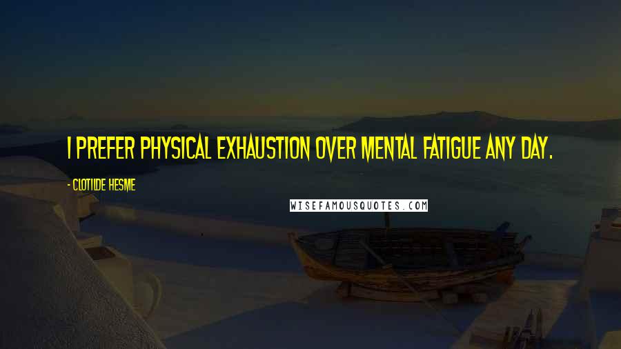 Clotilde Hesme Quotes: I prefer physical exhaustion over mental fatigue any day.
