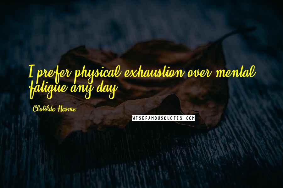 Clotilde Hesme Quotes: I prefer physical exhaustion over mental fatigue any day.
