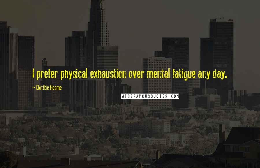 Clotilde Hesme Quotes: I prefer physical exhaustion over mental fatigue any day.