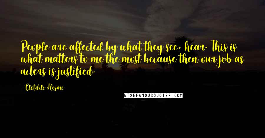 Clotilde Hesme Quotes: People are affected by what they see, hear. This is what matters to me the most because then our job as actors is justified.