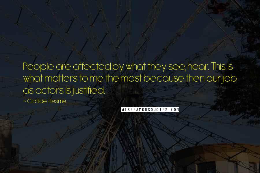 Clotilde Hesme Quotes: People are affected by what they see, hear. This is what matters to me the most because then our job as actors is justified.