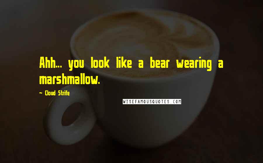 Cloud Strife Quotes: Ahh... you look like a bear wearing a marshmallow.