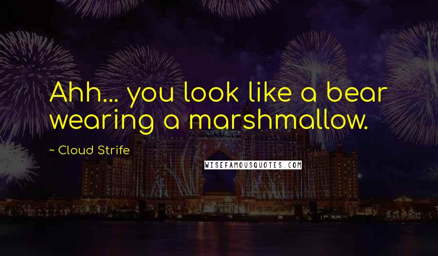 Cloud Strife Quotes: Ahh... you look like a bear wearing a marshmallow.