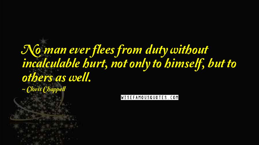 Clovis Chappell Quotes: No man ever flees from duty without incalculable hurt, not only to himself, but to others as well.