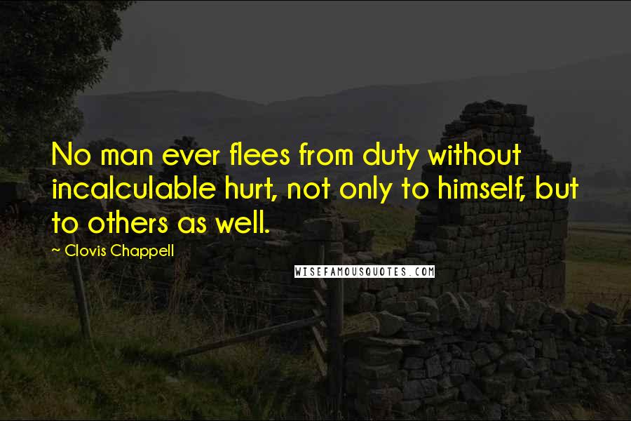 Clovis Chappell Quotes: No man ever flees from duty without incalculable hurt, not only to himself, but to others as well.