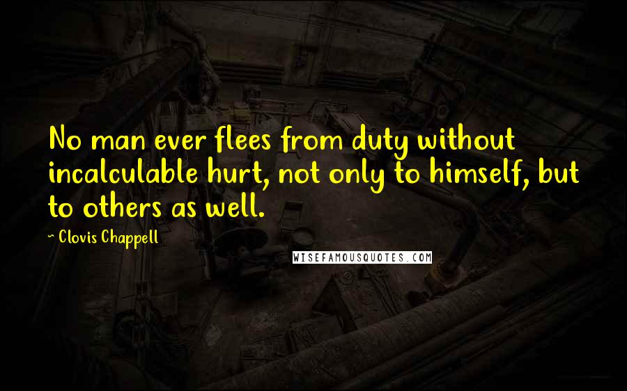 Clovis Chappell Quotes: No man ever flees from duty without incalculable hurt, not only to himself, but to others as well.