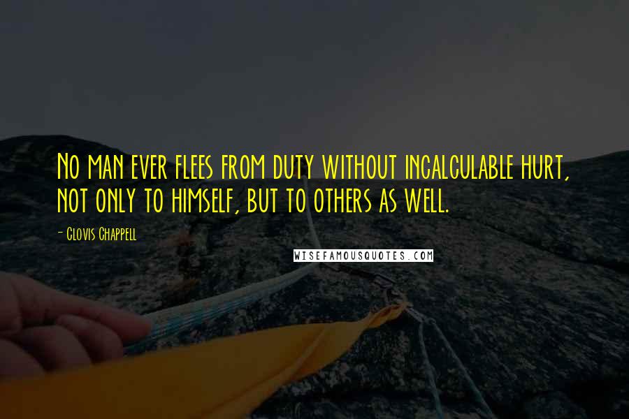 Clovis Chappell Quotes: No man ever flees from duty without incalculable hurt, not only to himself, but to others as well.