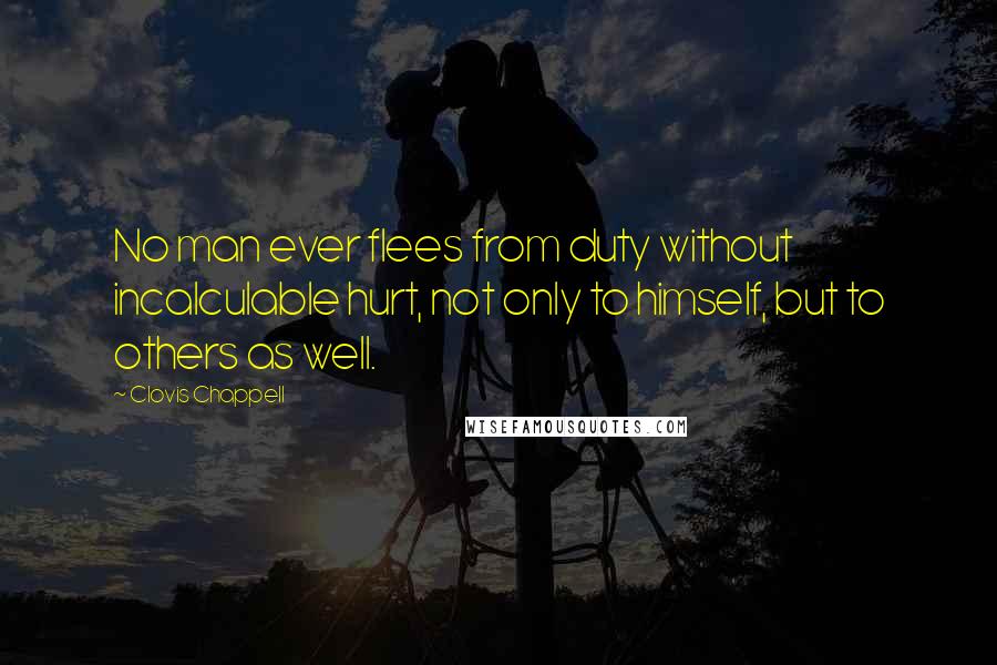 Clovis Chappell Quotes: No man ever flees from duty without incalculable hurt, not only to himself, but to others as well.