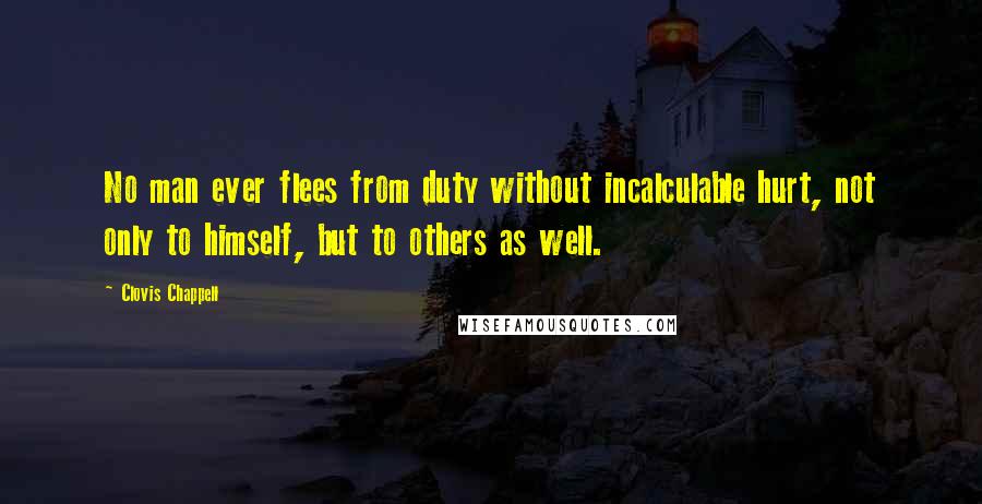 Clovis Chappell Quotes: No man ever flees from duty without incalculable hurt, not only to himself, but to others as well.