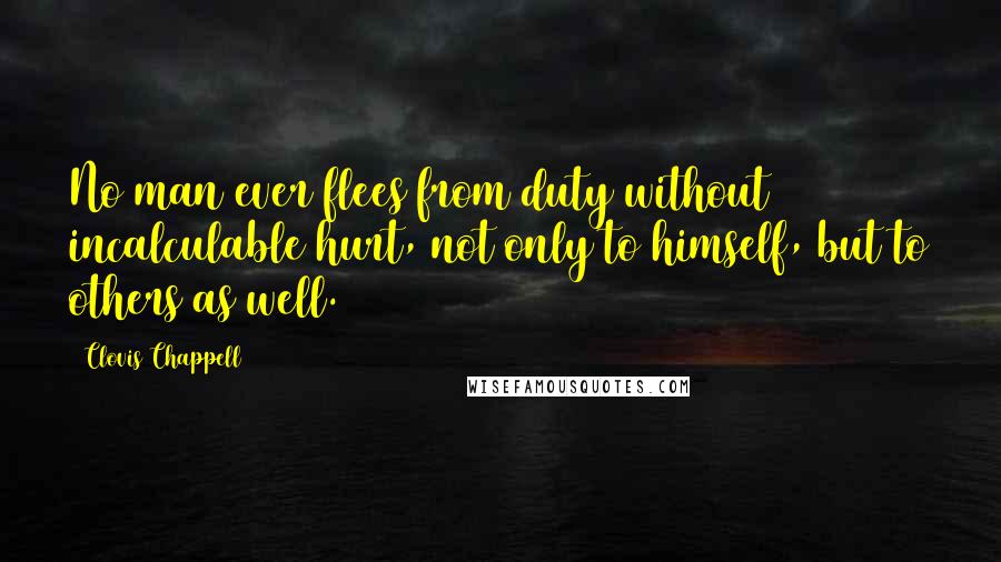 Clovis Chappell Quotes: No man ever flees from duty without incalculable hurt, not only to himself, but to others as well.