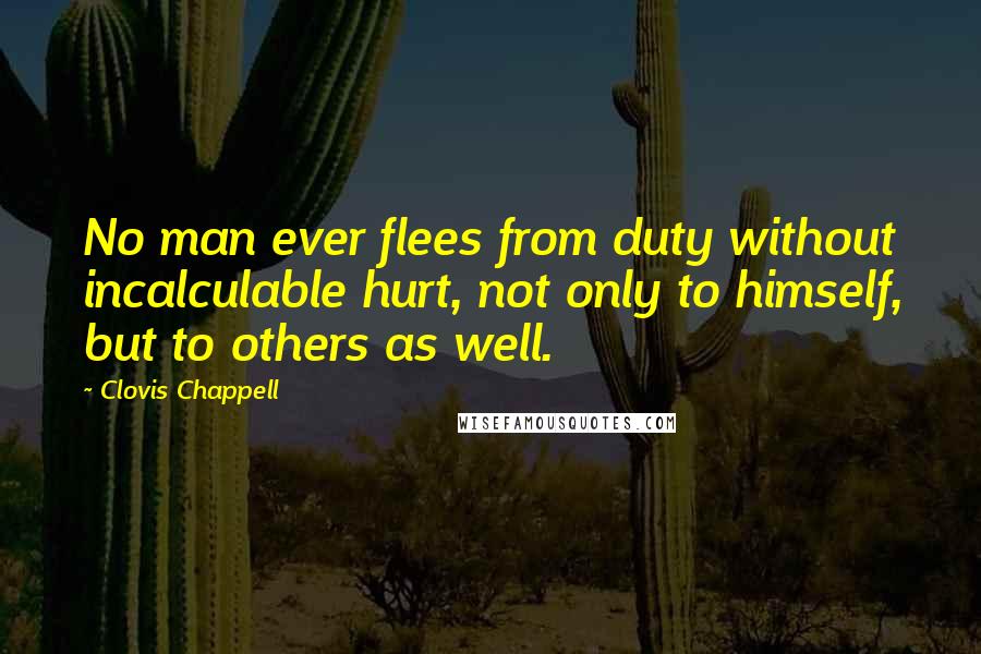 Clovis Chappell Quotes: No man ever flees from duty without incalculable hurt, not only to himself, but to others as well.