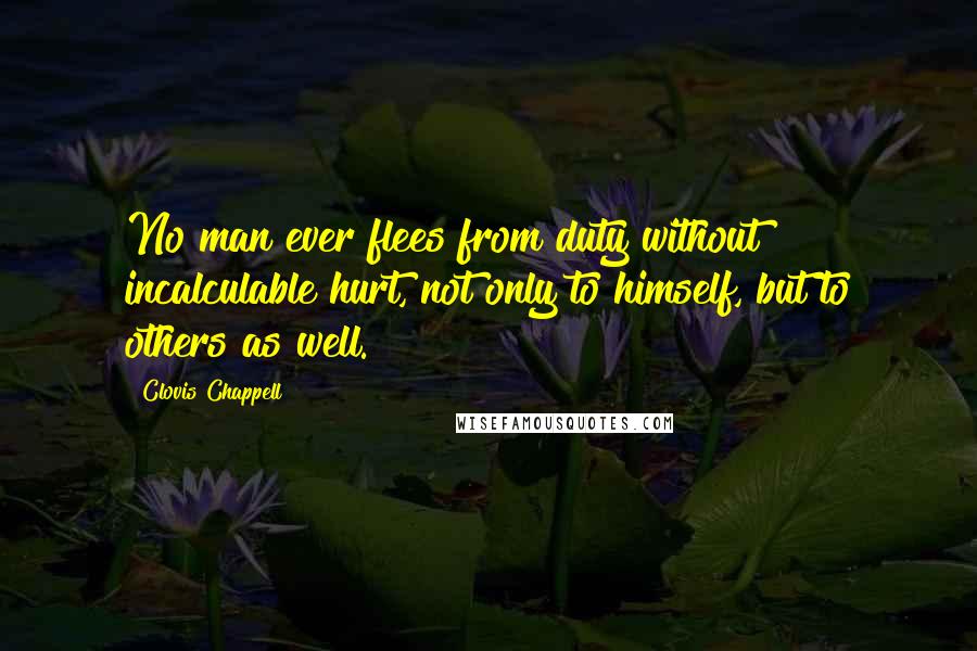 Clovis Chappell Quotes: No man ever flees from duty without incalculable hurt, not only to himself, but to others as well.