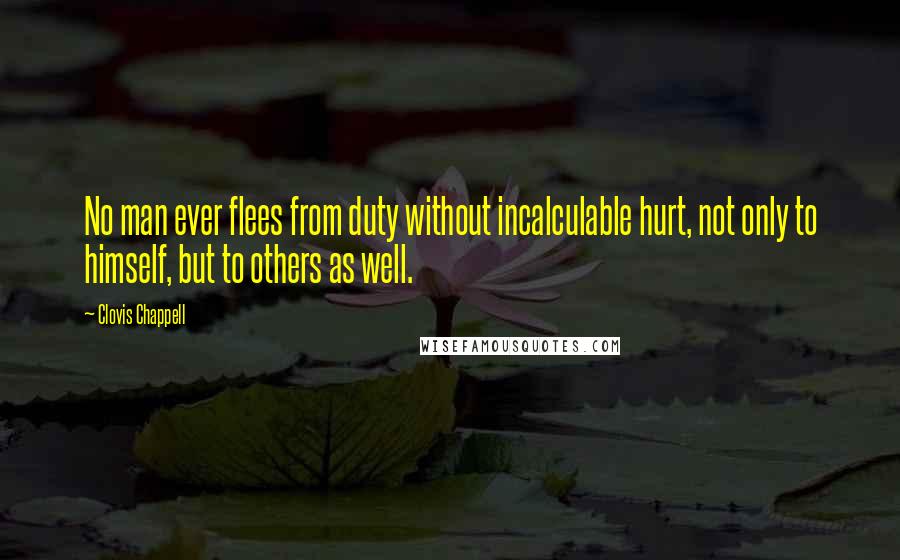 Clovis Chappell Quotes: No man ever flees from duty without incalculable hurt, not only to himself, but to others as well.