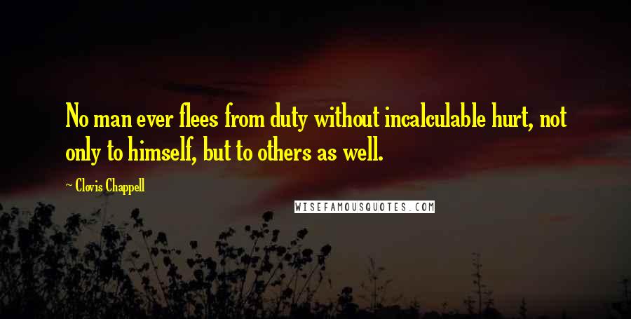 Clovis Chappell Quotes: No man ever flees from duty without incalculable hurt, not only to himself, but to others as well.