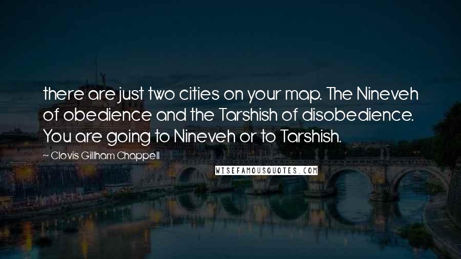 Clovis Gillham Chappell Quotes: there are just two cities on your map. The Nineveh of obedience and the Tarshish of disobedience. You are going to Nineveh or to Tarshish.