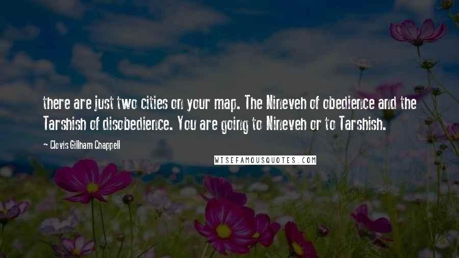 Clovis Gillham Chappell Quotes: there are just two cities on your map. The Nineveh of obedience and the Tarshish of disobedience. You are going to Nineveh or to Tarshish.