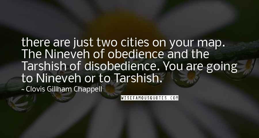 Clovis Gillham Chappell Quotes: there are just two cities on your map. The Nineveh of obedience and the Tarshish of disobedience. You are going to Nineveh or to Tarshish.