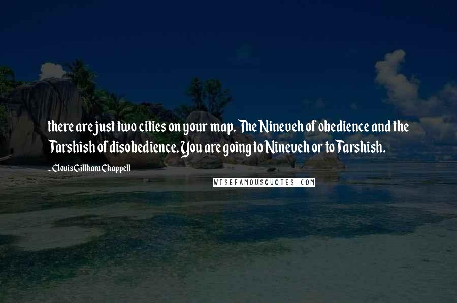 Clovis Gillham Chappell Quotes: there are just two cities on your map. The Nineveh of obedience and the Tarshish of disobedience. You are going to Nineveh or to Tarshish.