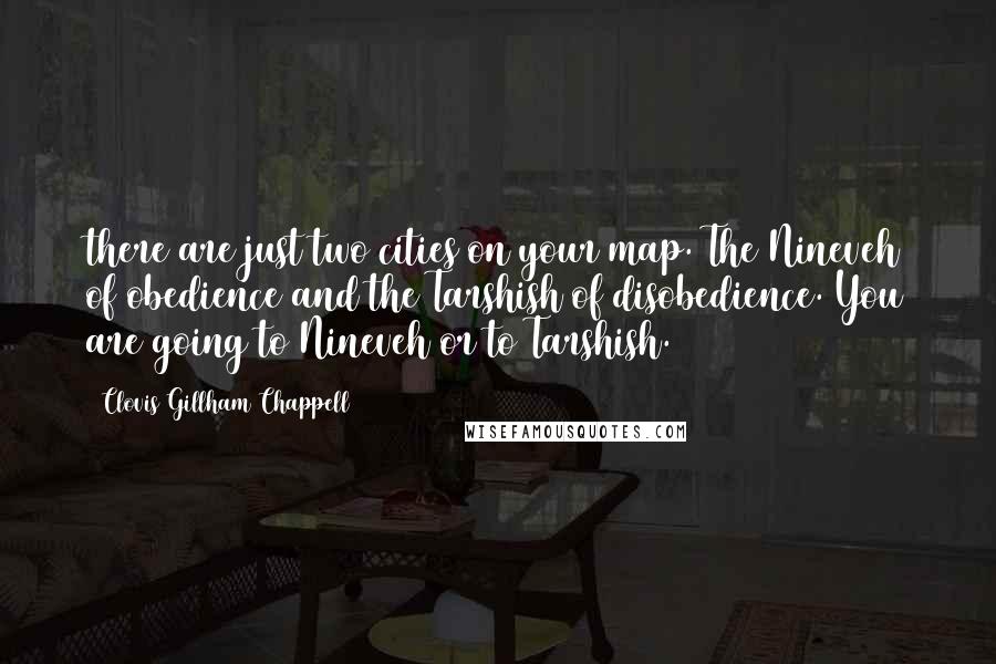 Clovis Gillham Chappell Quotes: there are just two cities on your map. The Nineveh of obedience and the Tarshish of disobedience. You are going to Nineveh or to Tarshish.