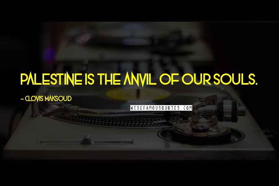 Clovis Maksoud Quotes: Palestine is the anvil of our souls.