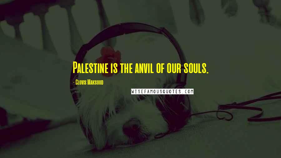 Clovis Maksoud Quotes: Palestine is the anvil of our souls.