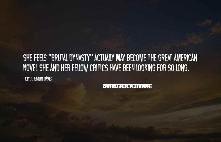 Clyde Brion Davis Quotes: She feels "Brutal Dynasty" actually may become the Great American Novel she and her fellow critics have been looking for so long.
