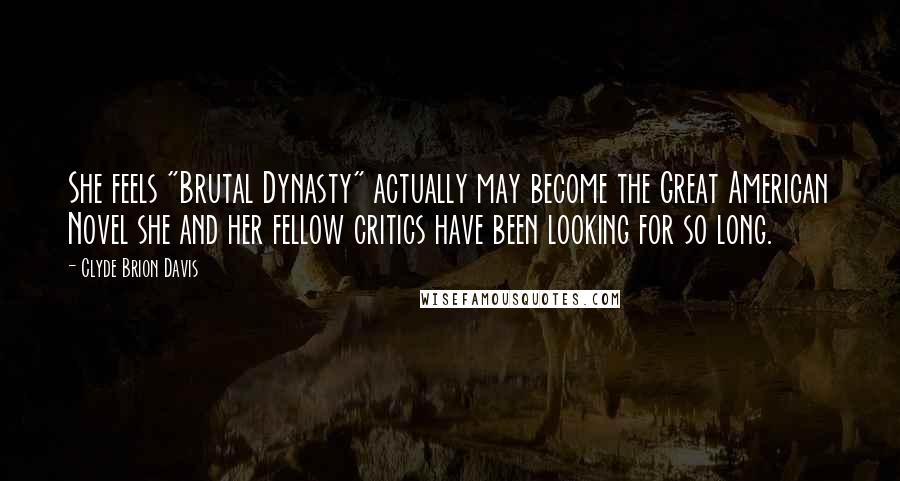Clyde Brion Davis Quotes: She feels "Brutal Dynasty" actually may become the Great American Novel she and her fellow critics have been looking for so long.
