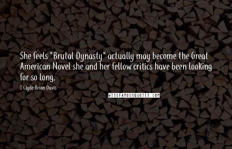 Clyde Brion Davis Quotes: She feels "Brutal Dynasty" actually may become the Great American Novel she and her fellow critics have been looking for so long.