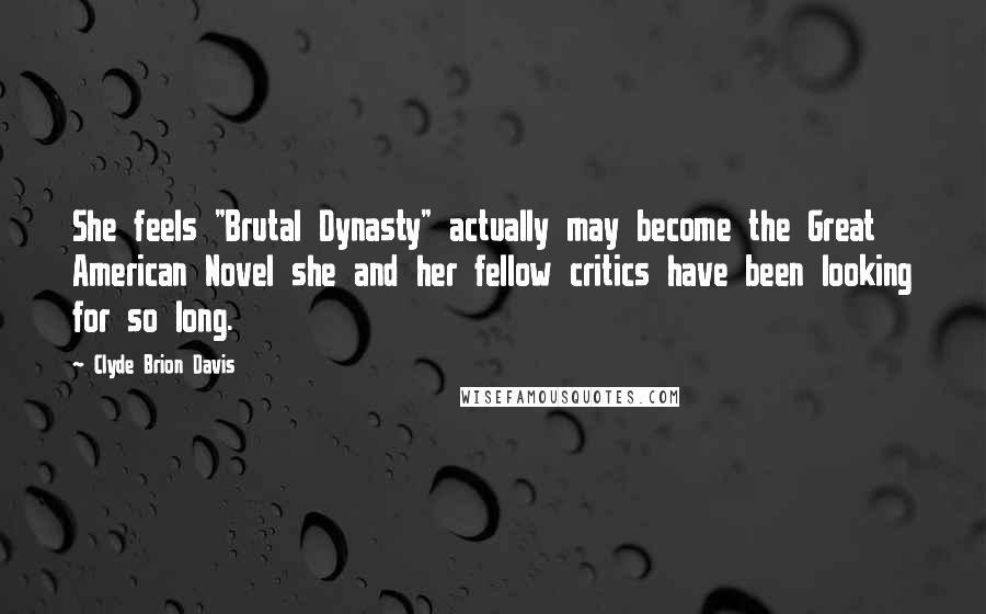 Clyde Brion Davis Quotes: She feels "Brutal Dynasty" actually may become the Great American Novel she and her fellow critics have been looking for so long.