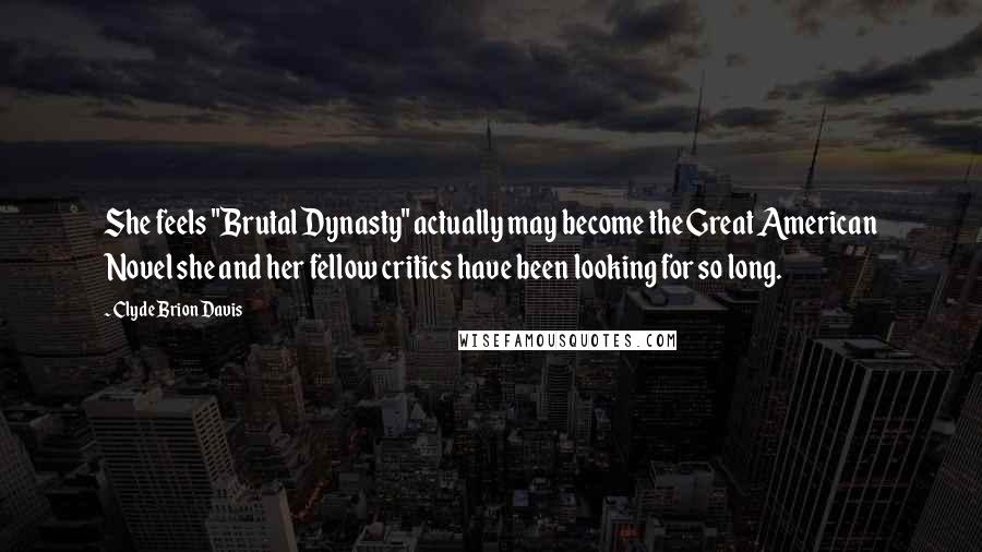 Clyde Brion Davis Quotes: She feels "Brutal Dynasty" actually may become the Great American Novel she and her fellow critics have been looking for so long.