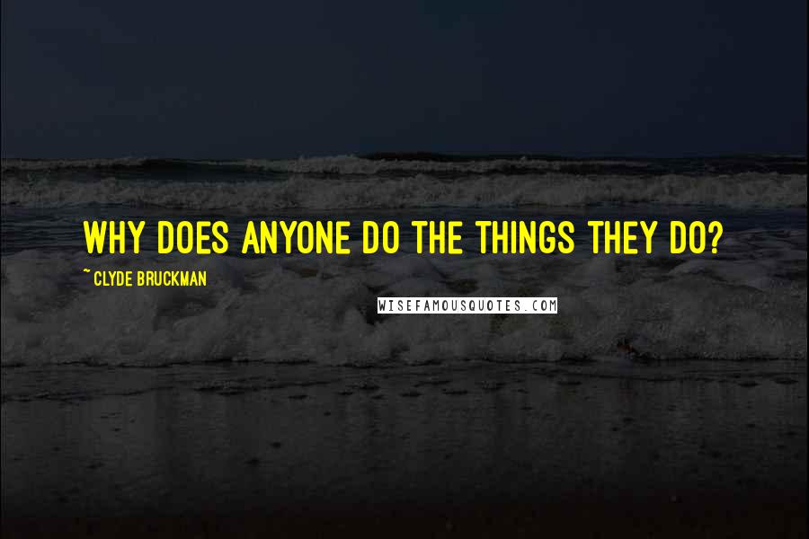 Clyde Bruckman Quotes: Why does anyone do the things they do?