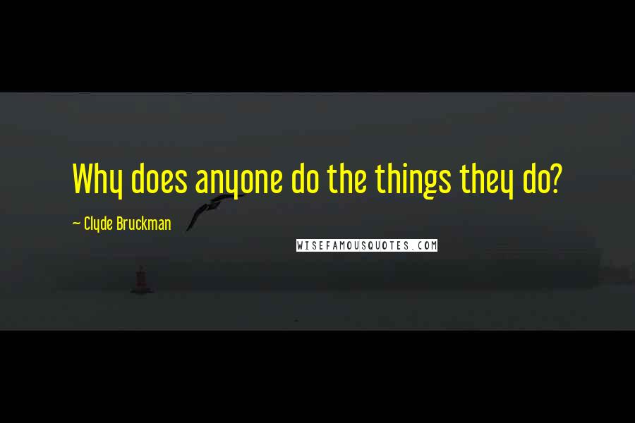 Clyde Bruckman Quotes: Why does anyone do the things they do?