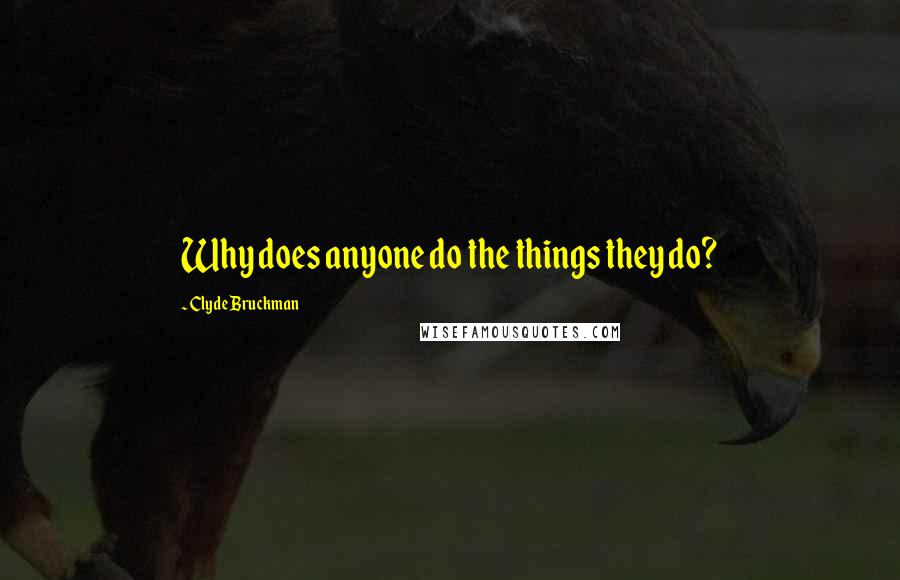 Clyde Bruckman Quotes: Why does anyone do the things they do?