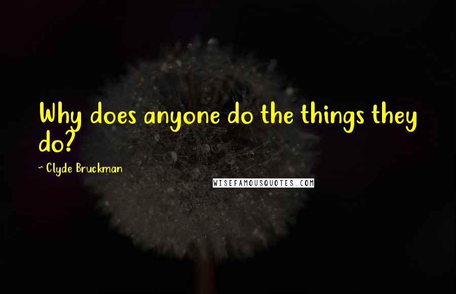 Clyde Bruckman Quotes: Why does anyone do the things they do?