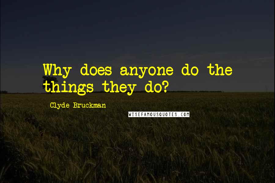 Clyde Bruckman Quotes: Why does anyone do the things they do?