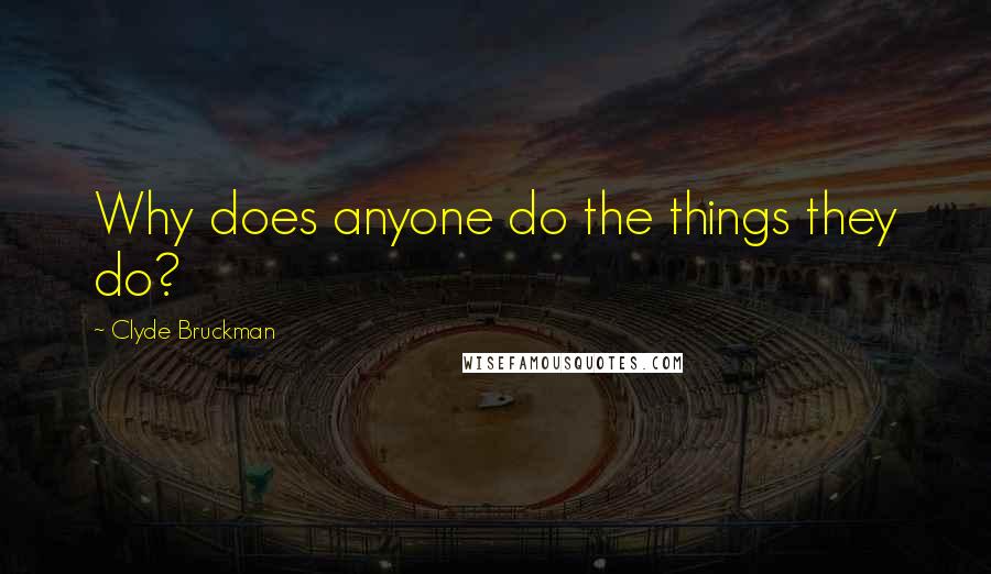 Clyde Bruckman Quotes: Why does anyone do the things they do?