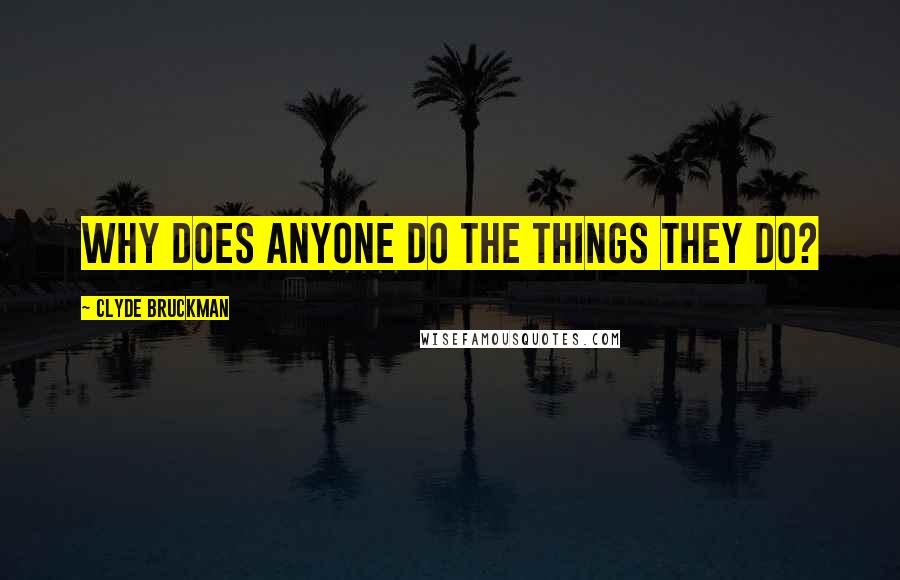 Clyde Bruckman Quotes: Why does anyone do the things they do?