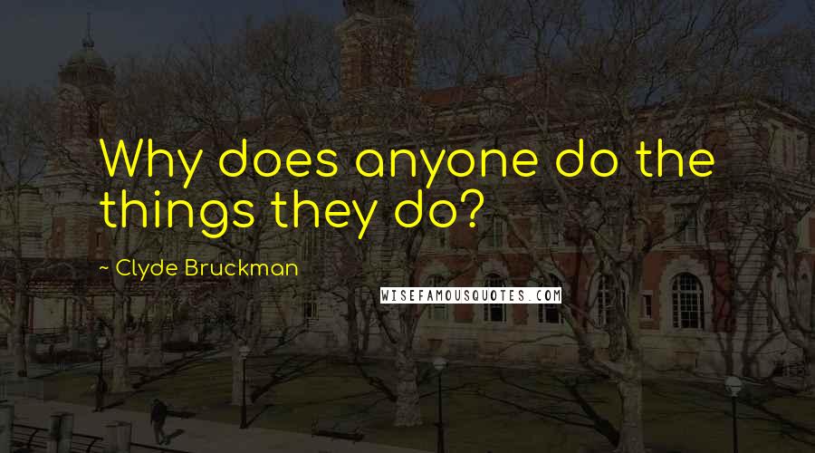 Clyde Bruckman Quotes: Why does anyone do the things they do?