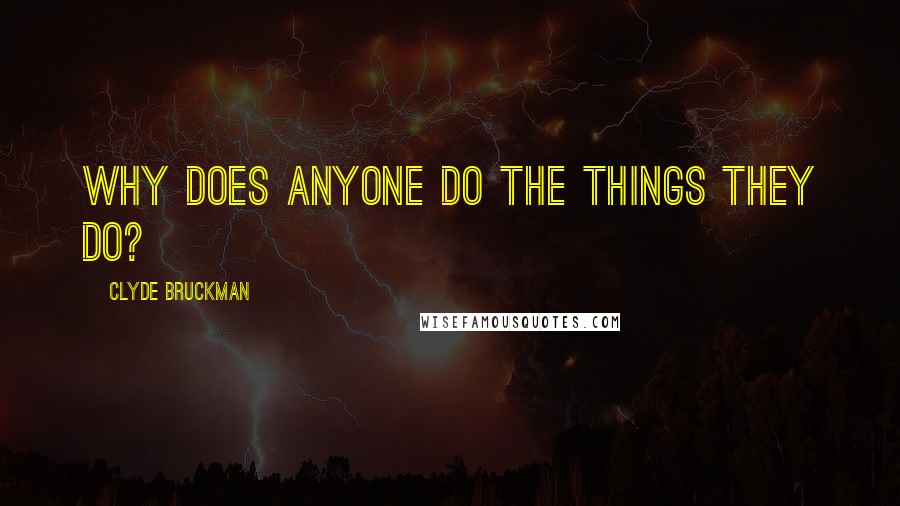 Clyde Bruckman Quotes: Why does anyone do the things they do?