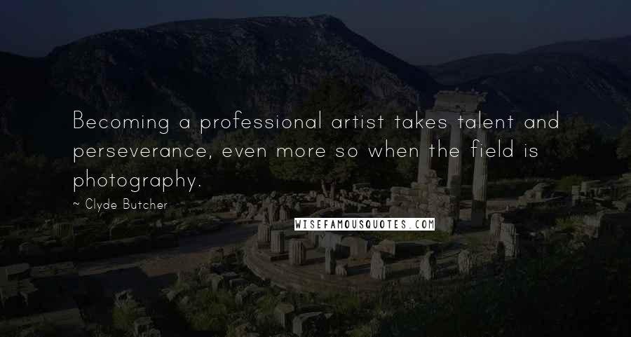 Clyde Butcher Quotes: Becoming a professional artist takes talent and perseverance, even more so when the field is photography.