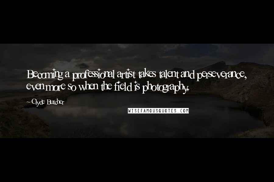 Clyde Butcher Quotes: Becoming a professional artist takes talent and perseverance, even more so when the field is photography.