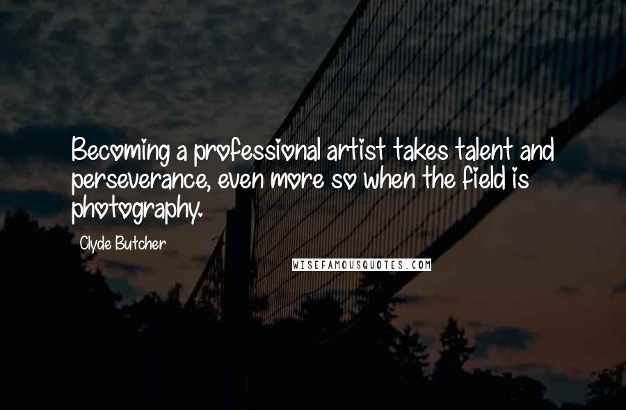 Clyde Butcher Quotes: Becoming a professional artist takes talent and perseverance, even more so when the field is photography.