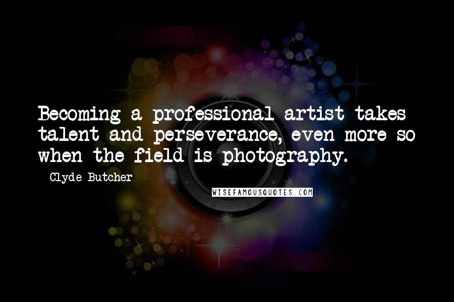 Clyde Butcher Quotes: Becoming a professional artist takes talent and perseverance, even more so when the field is photography.