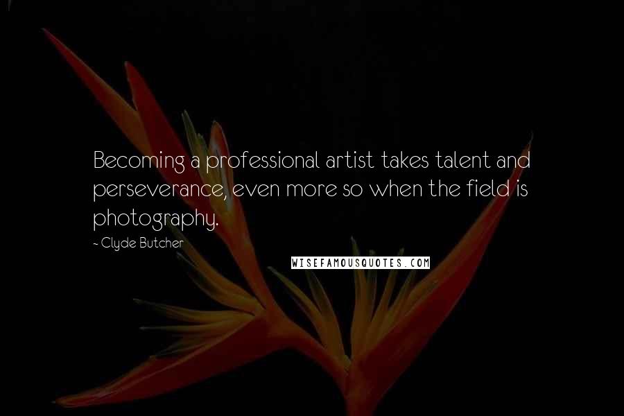 Clyde Butcher Quotes: Becoming a professional artist takes talent and perseverance, even more so when the field is photography.