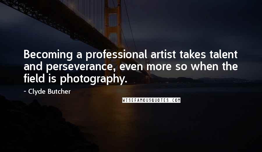 Clyde Butcher Quotes: Becoming a professional artist takes talent and perseverance, even more so when the field is photography.